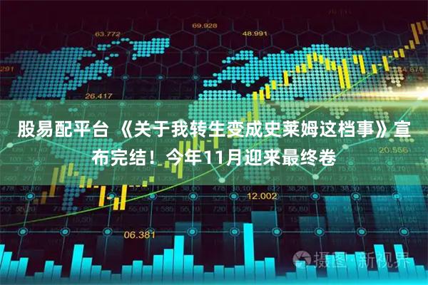 股易配平台 《关于我转生变成史莱姆这档事》宣布完结！今年11月迎来最终卷