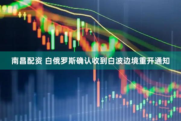 南昌配资 白俄罗斯确认收到白波边境重开通知