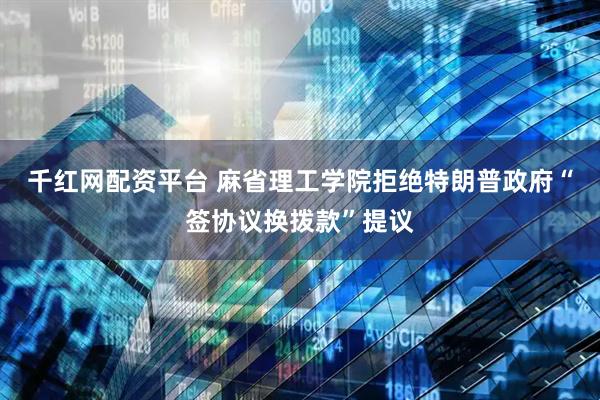 千红网配资平台 麻省理工学院拒绝特朗普政府“签协议换拨款”提议
