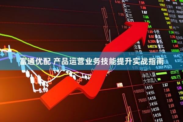 富通优配 产品运营业务技能提升实战指南