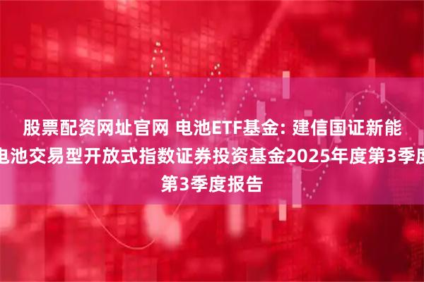 股票配资网址官网 电池ETF基金: 建信国证新能源车电池交易型开放式指数证券投资基金2025年度第3季度报告