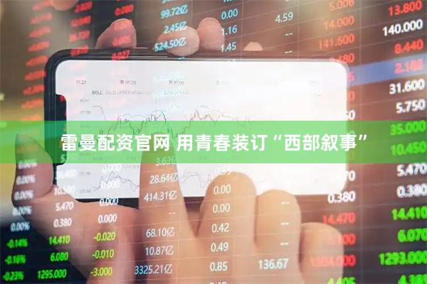 雷曼配资官网 用青春装订“西部叙事”