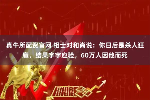 真牛所配资官网 相士对和尚说：你日后是杀人狂魔，结果字字应验，60万人因他而死