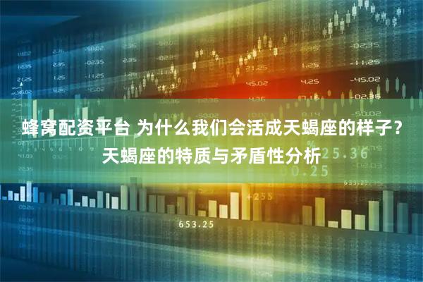 蜂窝配资平台 为什么我们会活成天蝎座的样子？天蝎座的特质与矛盾性分析