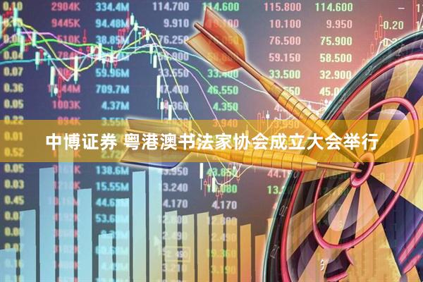 中博证券 粤港澳书法家协会成立大会举行