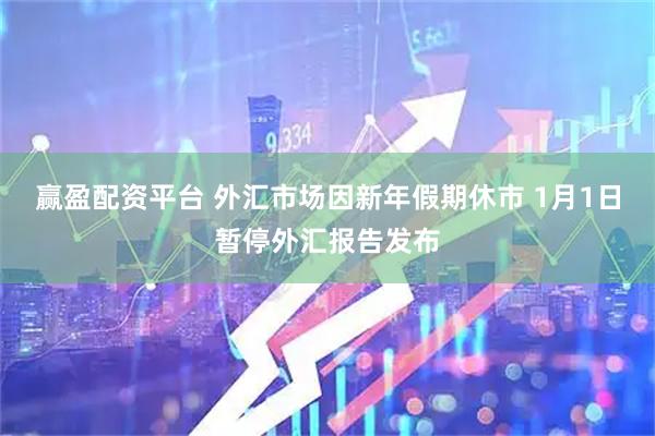 赢盈配资平台 外汇市场因新年假期休市 1月1日暂停外汇报告发布