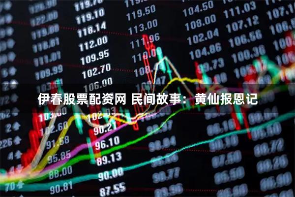 伊春股票配资网 民间故事：黄仙报恩记