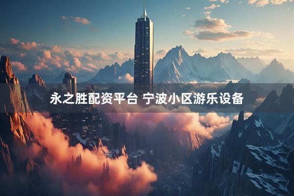 永之胜配资平台 宁波小区游乐设备