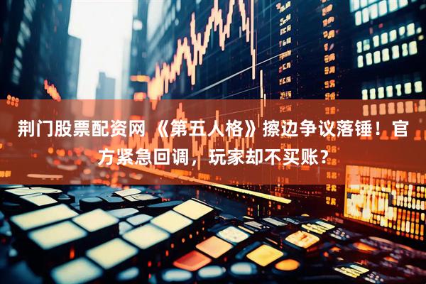 荆门股票配资网 《第五人格》擦边争议落锤！官方紧急回调，玩家却不买账？