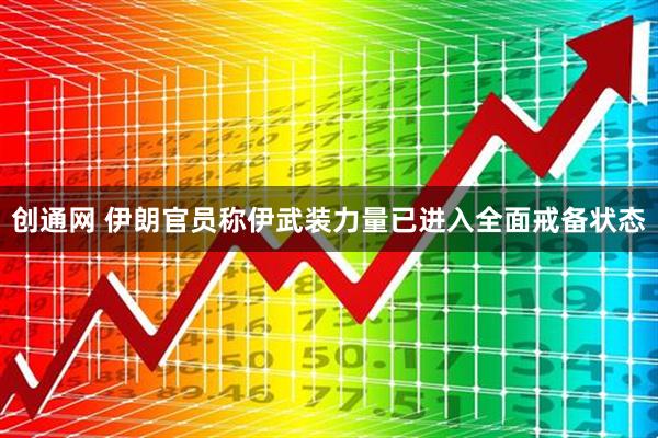 创通网 伊朗官员称伊武装力量已进入全面戒备状态