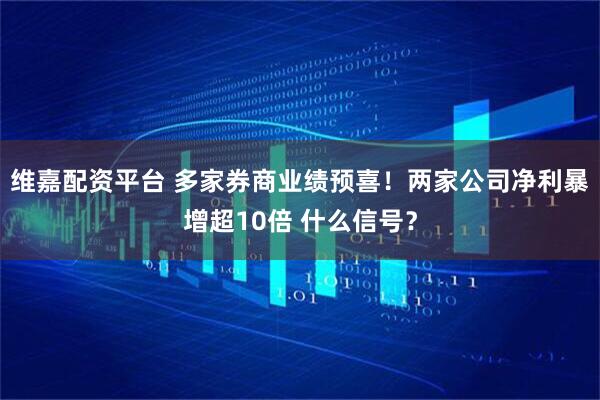 维嘉配资平台 多家券商业绩预喜！两家公司净利暴增超10倍 什么信号？