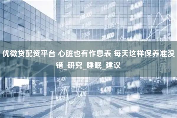 优微贷配资平台 心脏也有作息表 每天这样保养准没错_研究_睡眠_建议