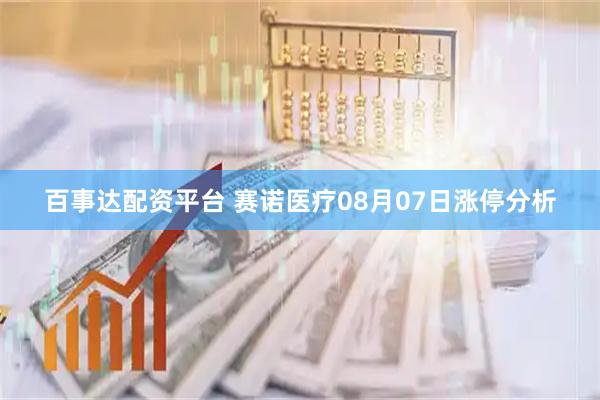百事达配资平台 赛诺医疗08月07日涨停分析