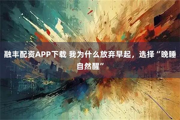 融丰配资APP下载 我为什么放弃早起，选择“晚睡自然醒”
