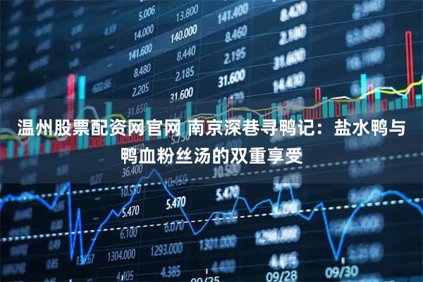 温州股票配资网官网 南京深巷寻鸭记：盐水鸭与鸭血粉丝汤的双重享受